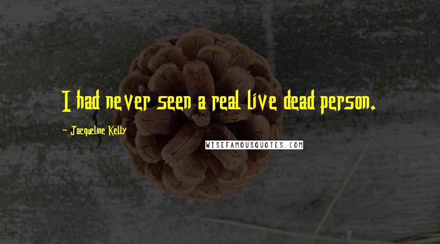 Jacqueline Kelly Quotes: I had never seen a real live dead person.
