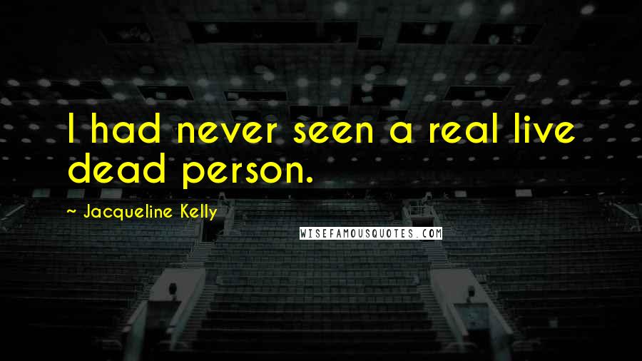 Jacqueline Kelly Quotes: I had never seen a real live dead person.