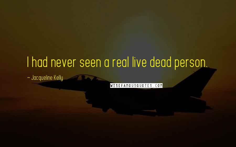 Jacqueline Kelly Quotes: I had never seen a real live dead person.