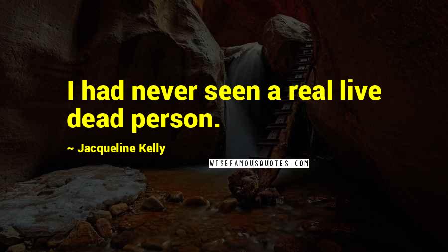 Jacqueline Kelly Quotes: I had never seen a real live dead person.