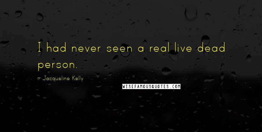 Jacqueline Kelly Quotes: I had never seen a real live dead person.