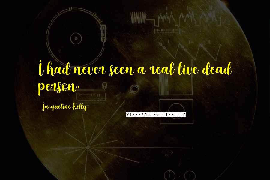 Jacqueline Kelly Quotes: I had never seen a real live dead person.