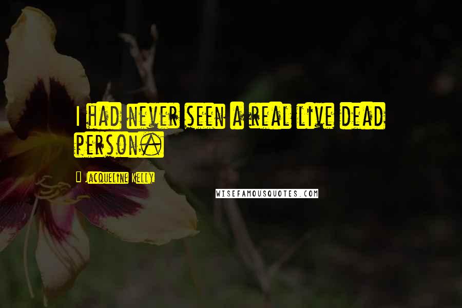 Jacqueline Kelly Quotes: I had never seen a real live dead person.
