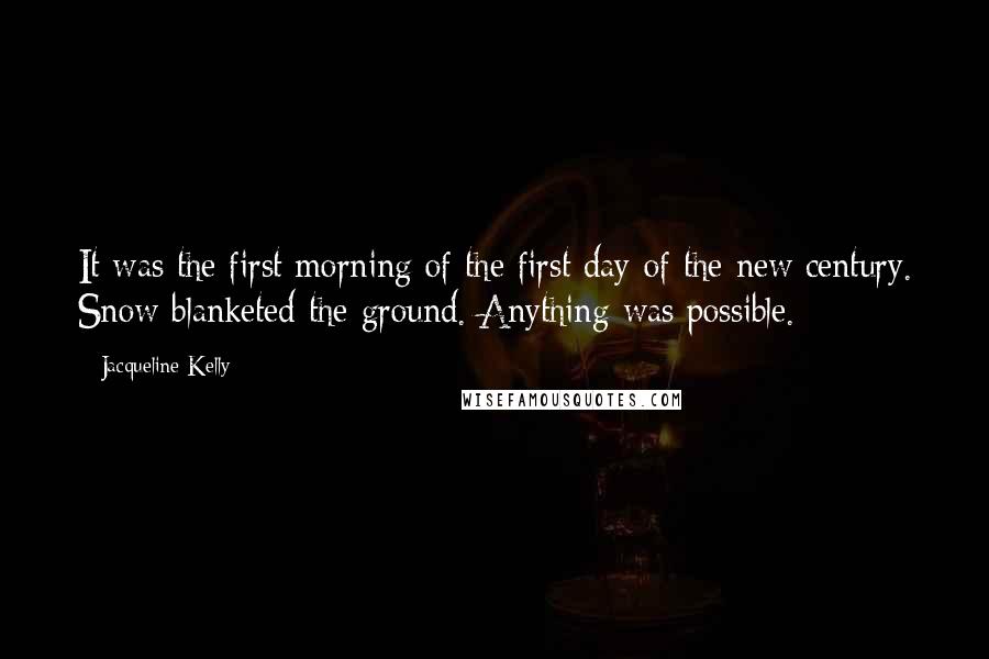 Jacqueline Kelly Quotes: It was the first morning of the first day of the new century. Snow blanketed the ground. Anything was possible.