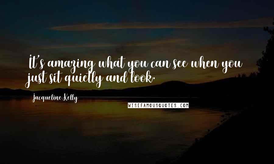Jacqueline Kelly Quotes: It's amazing what you can see when you just sit quietly and look.
