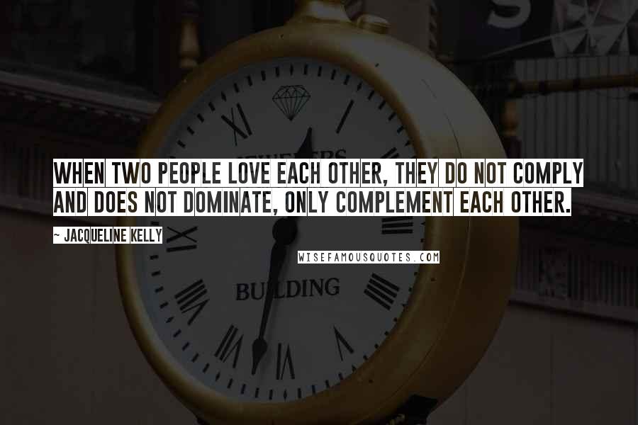 Jacqueline Kelly Quotes: When two people love each other, they do not comply and does not dominate, only complement each other.