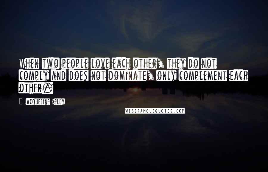 Jacqueline Kelly Quotes: When two people love each other, they do not comply and does not dominate, only complement each other.
