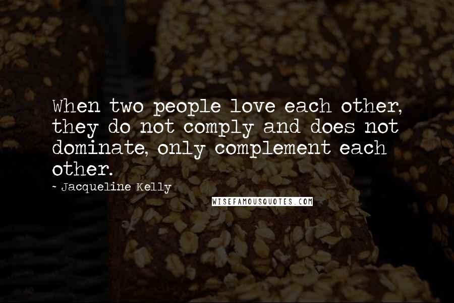 Jacqueline Kelly Quotes: When two people love each other, they do not comply and does not dominate, only complement each other.