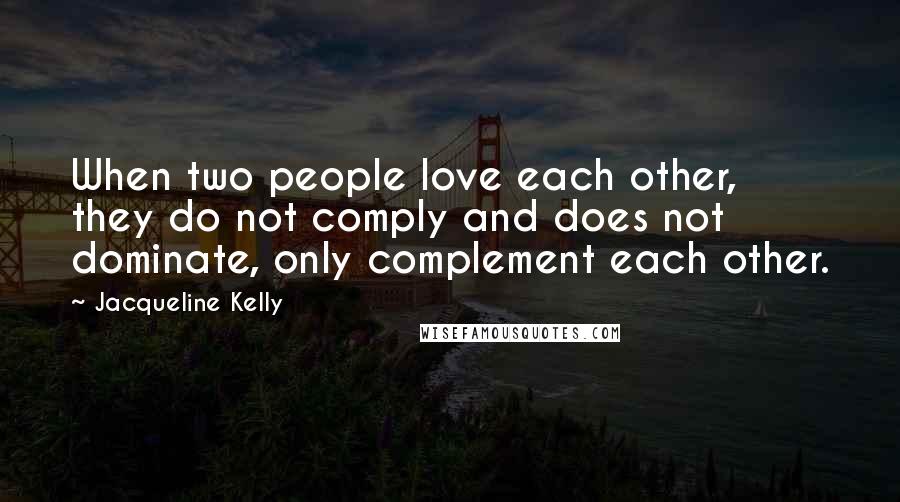Jacqueline Kelly Quotes: When two people love each other, they do not comply and does not dominate, only complement each other.