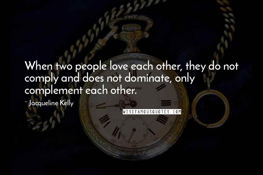 Jacqueline Kelly Quotes: When two people love each other, they do not comply and does not dominate, only complement each other.