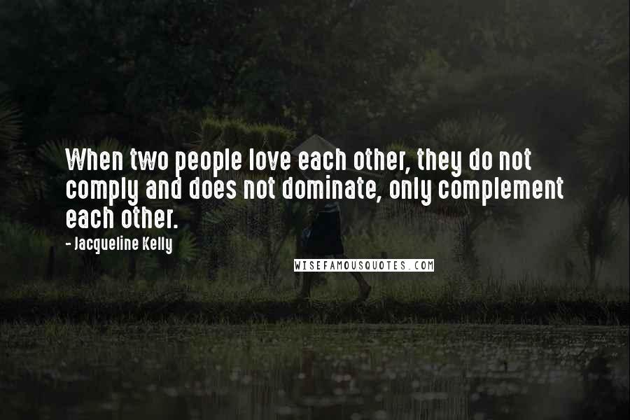 Jacqueline Kelly Quotes: When two people love each other, they do not comply and does not dominate, only complement each other.