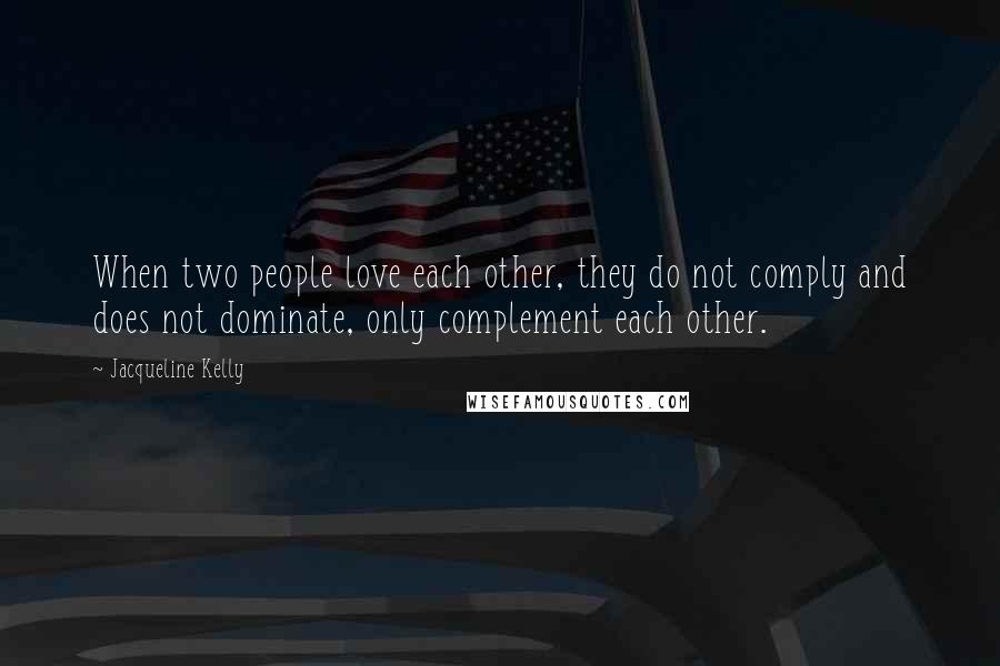 Jacqueline Kelly Quotes: When two people love each other, they do not comply and does not dominate, only complement each other.