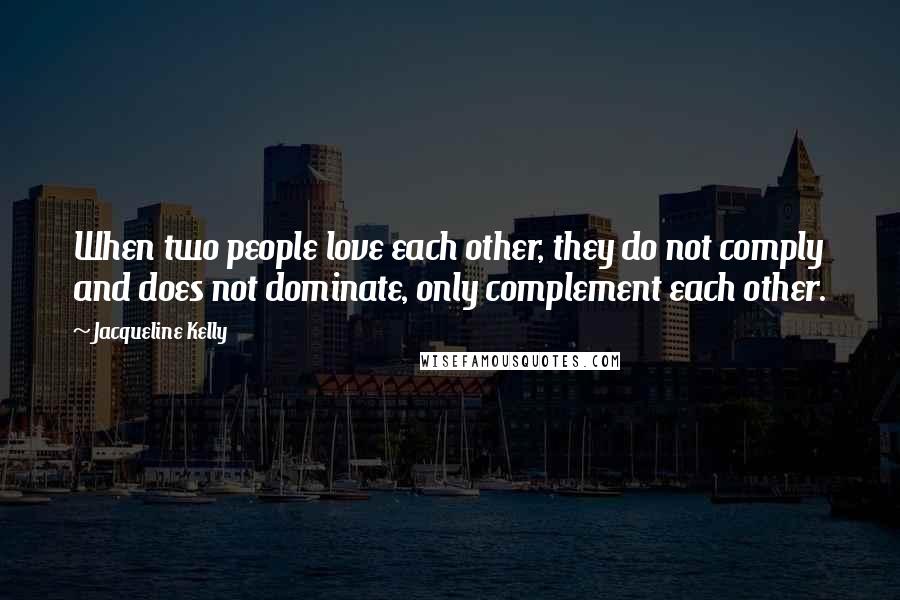 Jacqueline Kelly Quotes: When two people love each other, they do not comply and does not dominate, only complement each other.