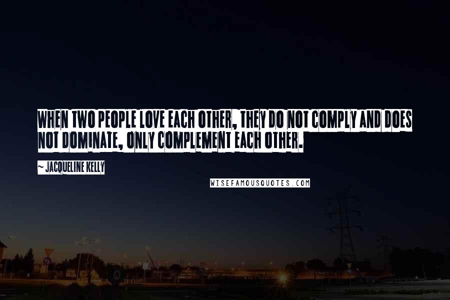 Jacqueline Kelly Quotes: When two people love each other, they do not comply and does not dominate, only complement each other.
