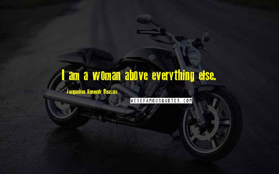 Jacqueline Kennedy Onassis Quotes: I am a woman above everything else.