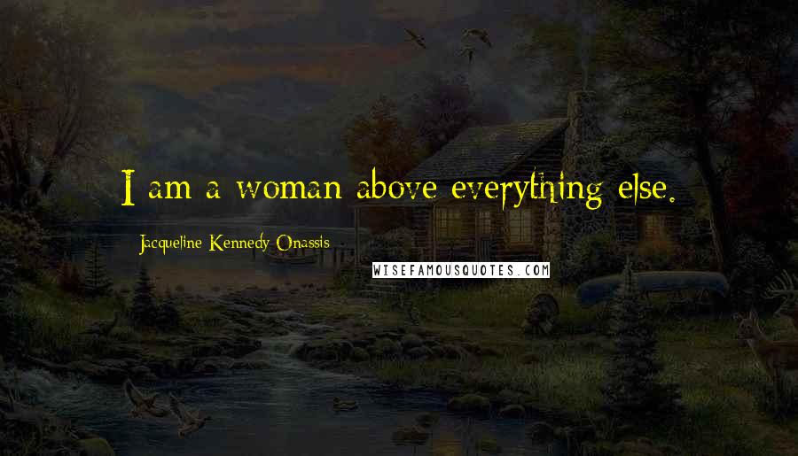 Jacqueline Kennedy Onassis Quotes: I am a woman above everything else.