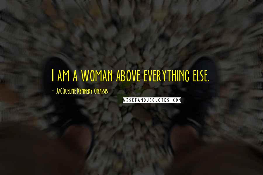 Jacqueline Kennedy Onassis Quotes: I am a woman above everything else.