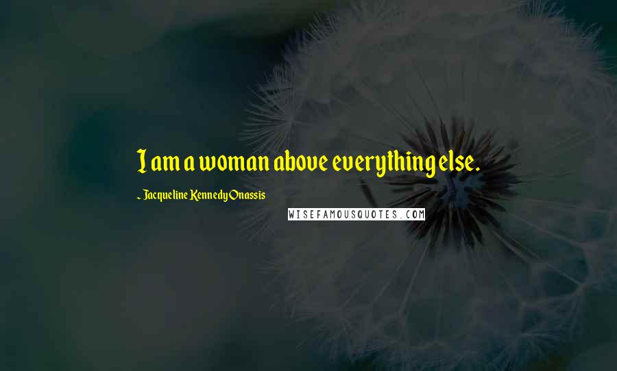 Jacqueline Kennedy Onassis Quotes: I am a woman above everything else.