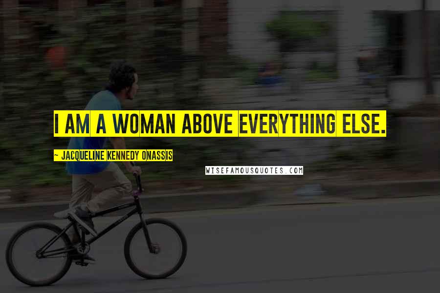 Jacqueline Kennedy Onassis Quotes: I am a woman above everything else.