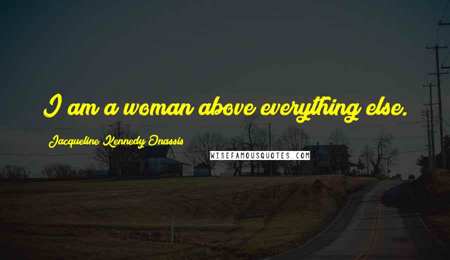 Jacqueline Kennedy Onassis Quotes: I am a woman above everything else.