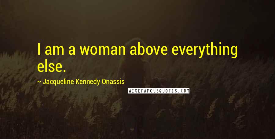 Jacqueline Kennedy Onassis Quotes: I am a woman above everything else.