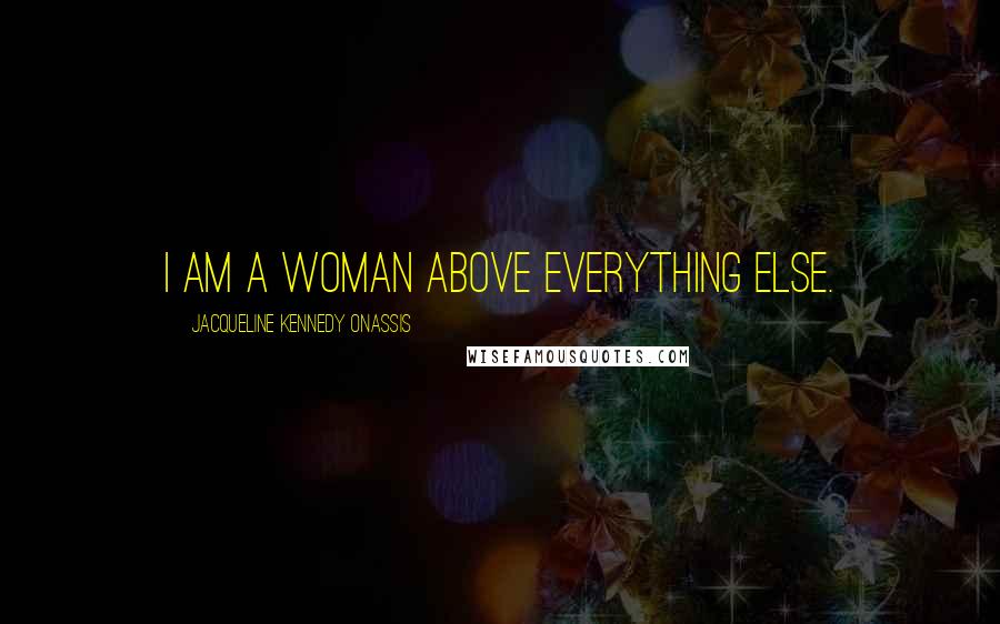 Jacqueline Kennedy Onassis Quotes: I am a woman above everything else.