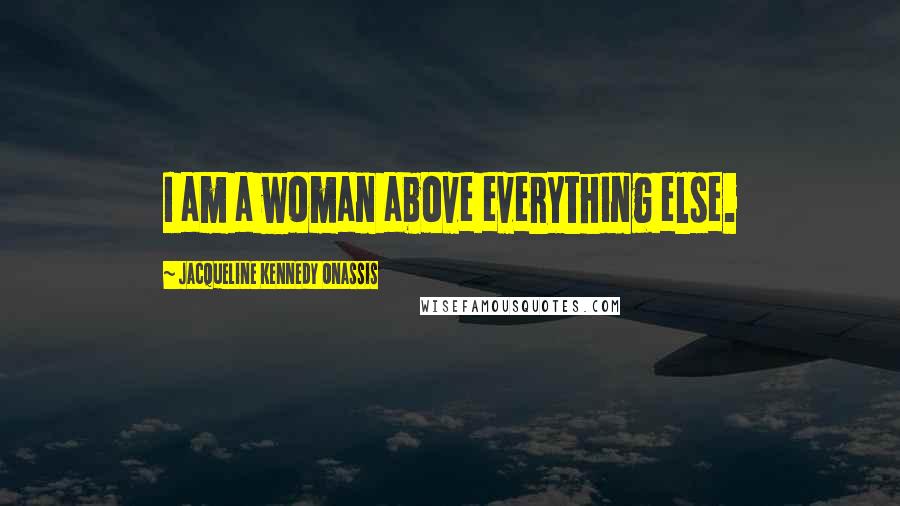 Jacqueline Kennedy Onassis Quotes: I am a woman above everything else.