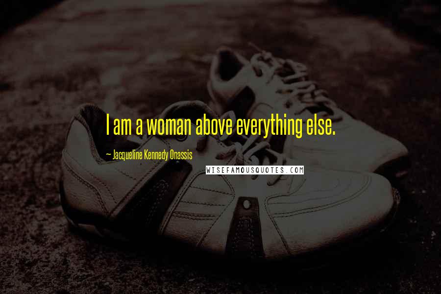 Jacqueline Kennedy Onassis Quotes: I am a woman above everything else.
