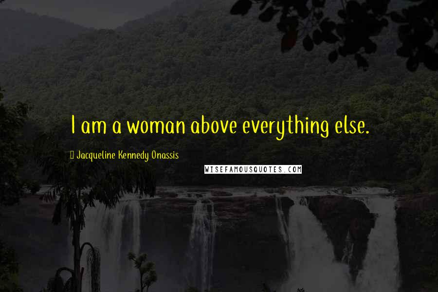 Jacqueline Kennedy Onassis Quotes: I am a woman above everything else.