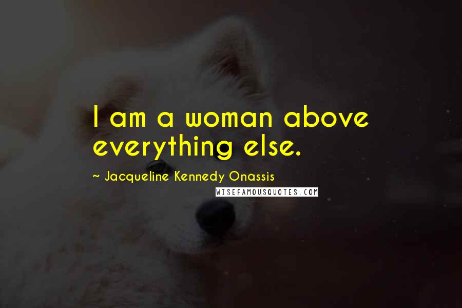 Jacqueline Kennedy Onassis Quotes: I am a woman above everything else.