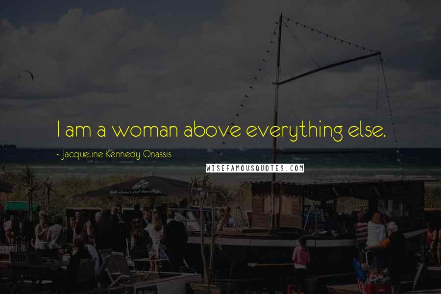 Jacqueline Kennedy Onassis Quotes: I am a woman above everything else.