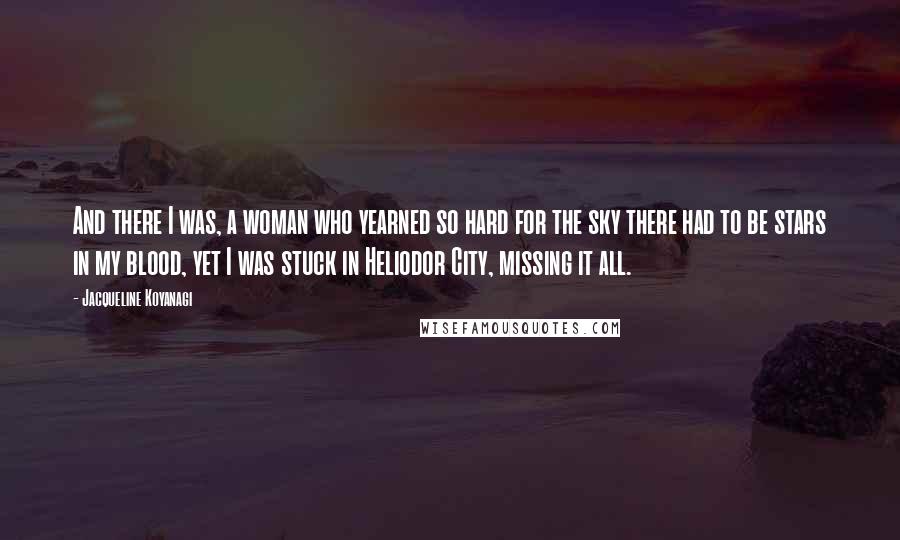 Jacqueline Koyanagi Quotes: And there I was, a woman who yearned so hard for the sky there had to be stars in my blood, yet I was stuck in Heliodor City, missing it all.