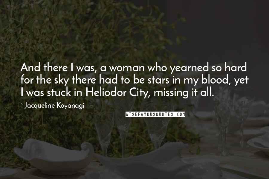 Jacqueline Koyanagi Quotes: And there I was, a woman who yearned so hard for the sky there had to be stars in my blood, yet I was stuck in Heliodor City, missing it all.