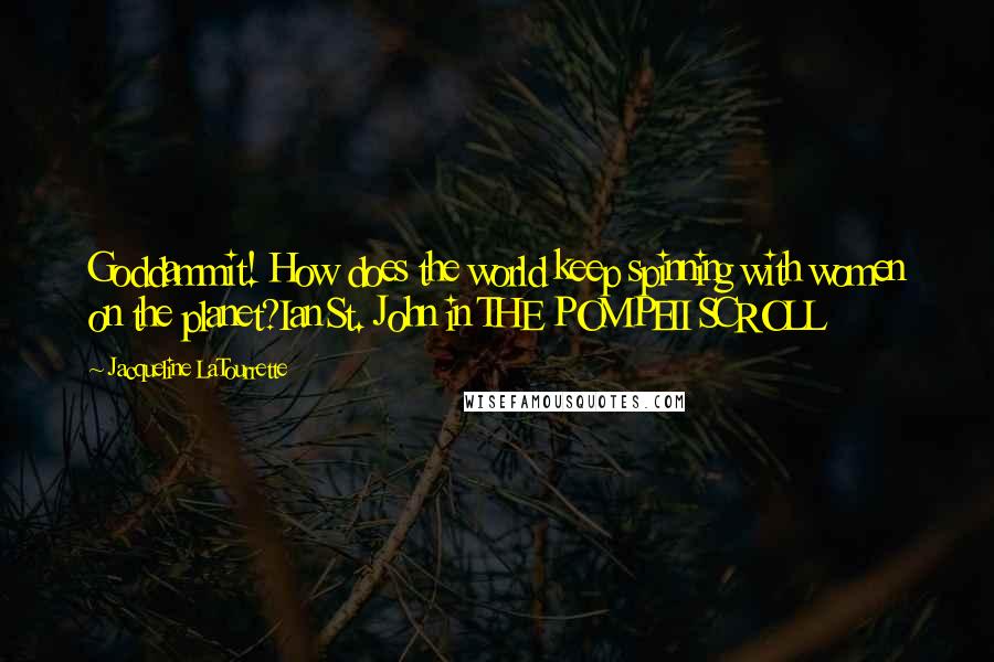 Jacqueline LaTourrette Quotes: Goddammit! How does the world keep spinning with women on the planet?Ian St. John in THE POMPEII SCROLL