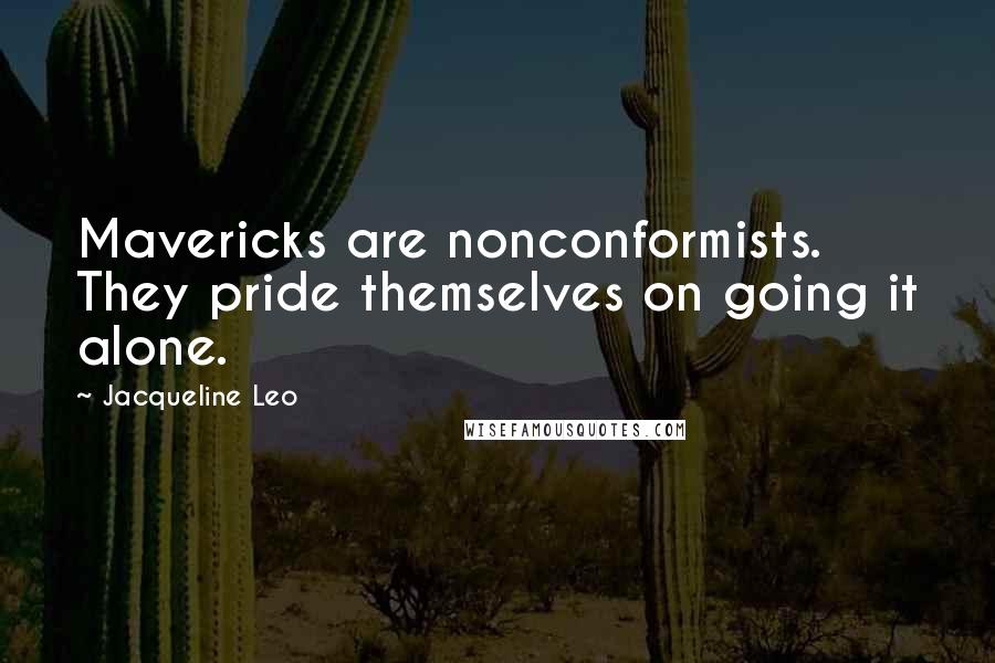 Jacqueline Leo Quotes: Mavericks are nonconformists. They pride themselves on going it alone.