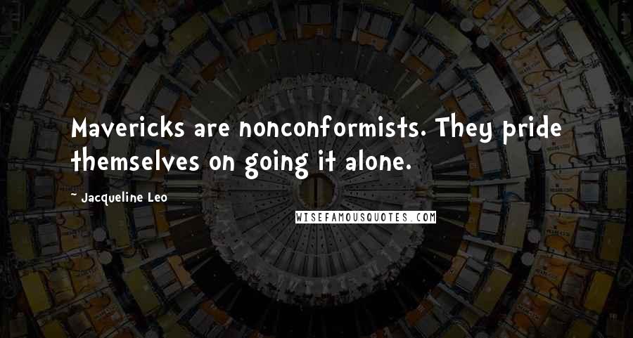 Jacqueline Leo Quotes: Mavericks are nonconformists. They pride themselves on going it alone.