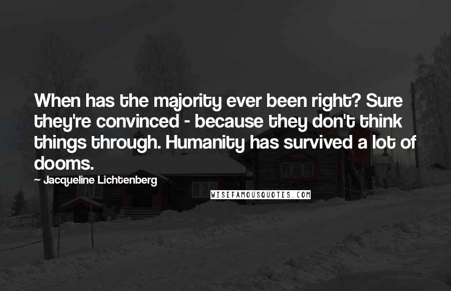 Jacqueline Lichtenberg Quotes: When has the majority ever been right? Sure they're convinced - because they don't think things through. Humanity has survived a lot of dooms.