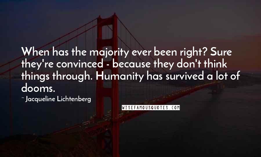 Jacqueline Lichtenberg Quotes: When has the majority ever been right? Sure they're convinced - because they don't think things through. Humanity has survived a lot of dooms.