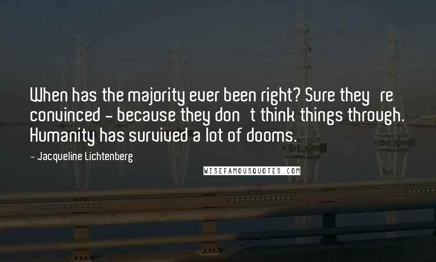 Jacqueline Lichtenberg Quotes: When has the majority ever been right? Sure they're convinced - because they don't think things through. Humanity has survived a lot of dooms.