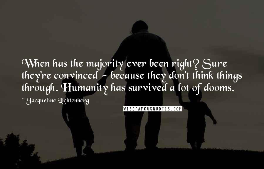 Jacqueline Lichtenberg Quotes: When has the majority ever been right? Sure they're convinced - because they don't think things through. Humanity has survived a lot of dooms.