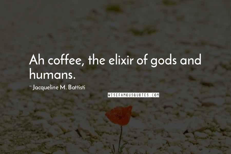 Jacqueline M. Battisti Quotes: Ah coffee, the elixir of gods and humans.