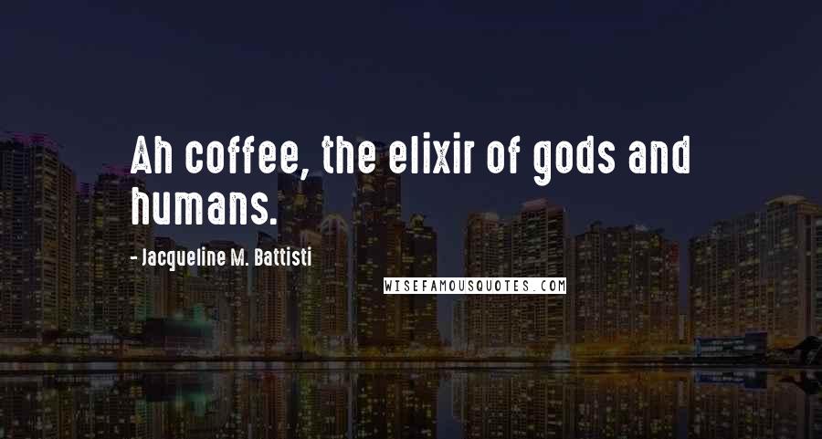 Jacqueline M. Battisti Quotes: Ah coffee, the elixir of gods and humans.