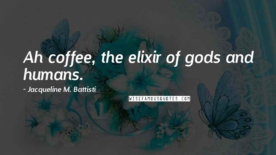 Jacqueline M. Battisti Quotes: Ah coffee, the elixir of gods and humans.