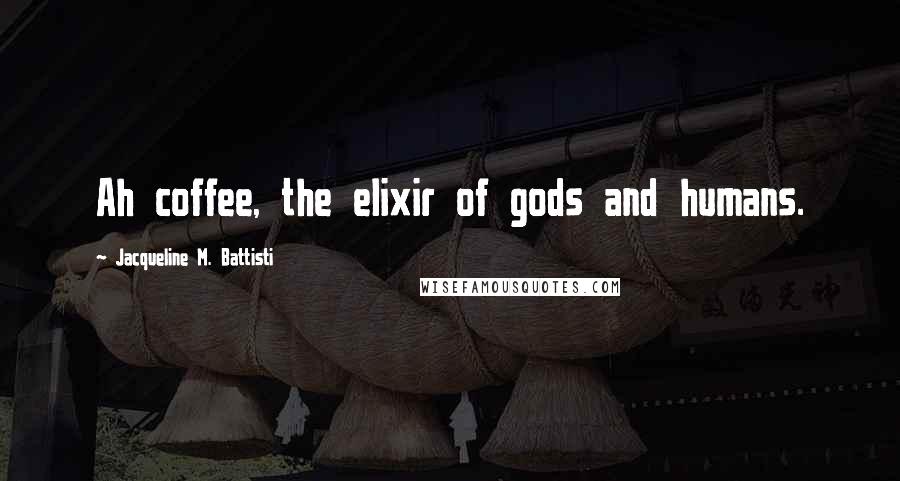 Jacqueline M. Battisti Quotes: Ah coffee, the elixir of gods and humans.