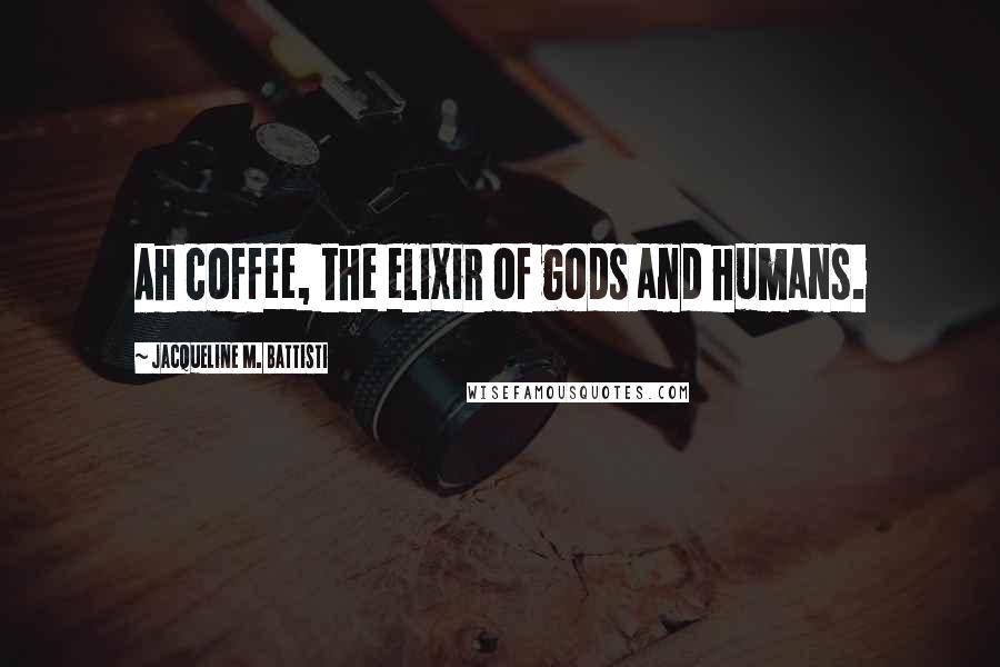 Jacqueline M. Battisti Quotes: Ah coffee, the elixir of gods and humans.