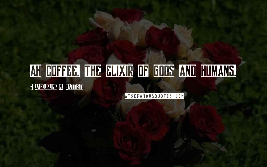 Jacqueline M. Battisti Quotes: Ah coffee, the elixir of gods and humans.