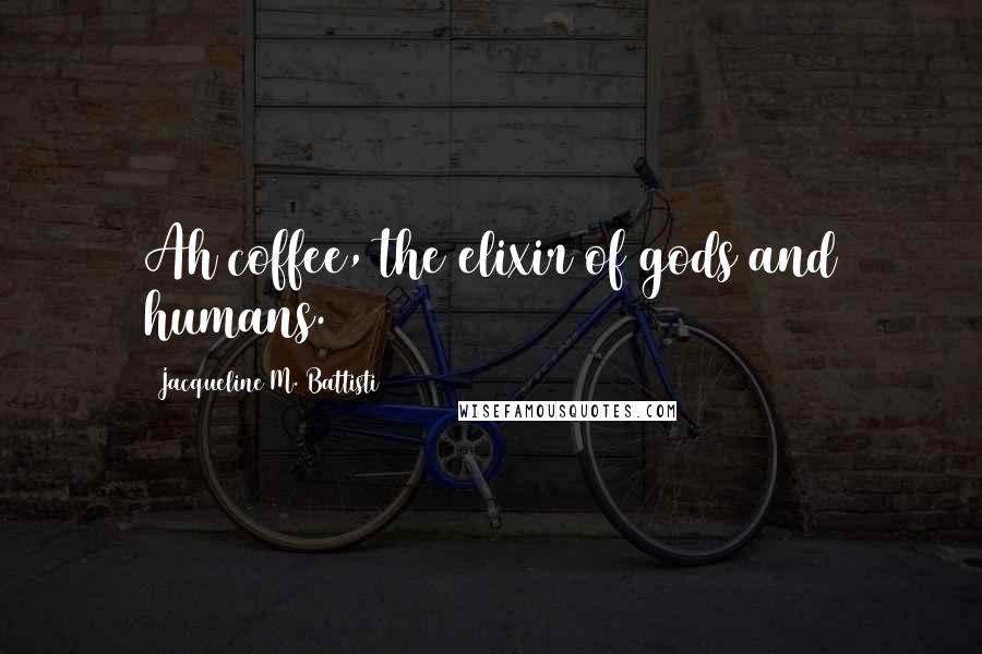 Jacqueline M. Battisti Quotes: Ah coffee, the elixir of gods and humans.