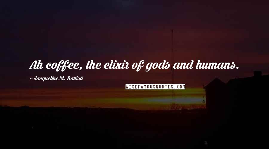 Jacqueline M. Battisti Quotes: Ah coffee, the elixir of gods and humans.
