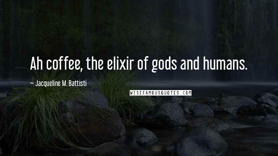 Jacqueline M. Battisti Quotes: Ah coffee, the elixir of gods and humans.