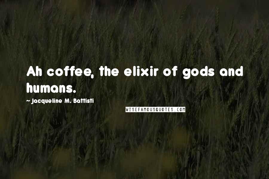 Jacqueline M. Battisti Quotes: Ah coffee, the elixir of gods and humans.